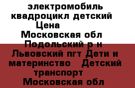 электромобиль квадроцикл детский › Цена ­ 3 000 - Московская обл., Подольский р-н, Львовский пгт Дети и материнство » Детский транспорт   . Московская обл.